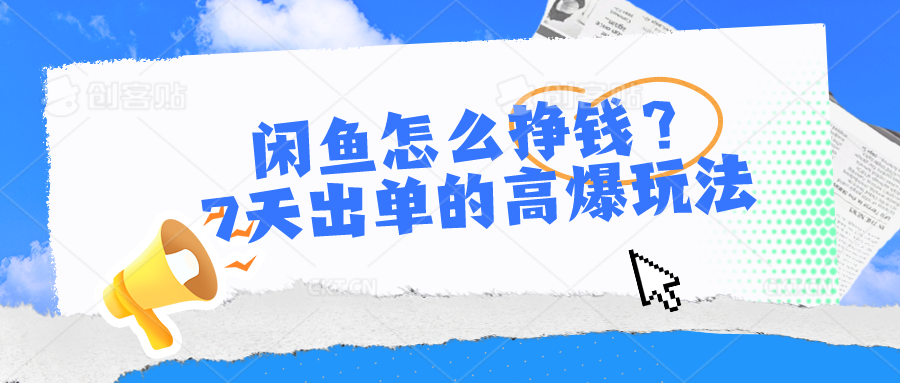 闲鱼怎么挣钱？7天出单的高爆玩法，详细实操细节讲解-搞钱专业户