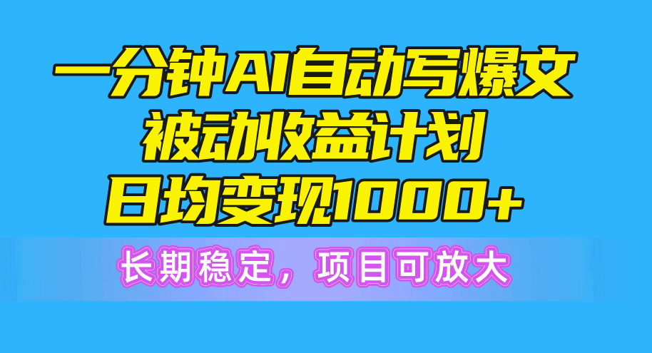 （10590期）一分钟AI爆文被动收益计划，日均变现1000+，长期稳定，项目可放大-搞钱专业户