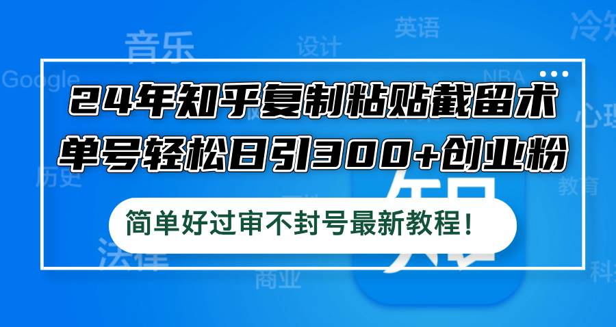 24年知乎复制粘贴截留术，单号轻松日引300+创业粉，简单好过审不封号最…-搞钱专业户