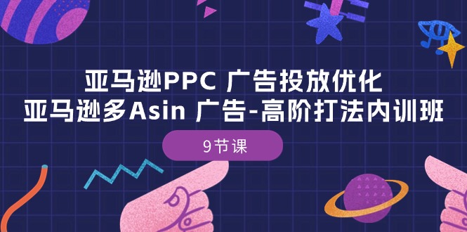 亚马逊PPC广告投放优化：亚马逊多Asin广告高阶打法内训班（9节课）-搞钱专业户