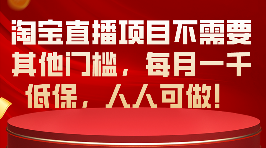 （10614期）淘宝直播项目不需要其他门槛，每月一千低保，人人可做！-搞钱专业户