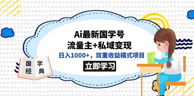 （7299期）全网首发Ai最新国学号流量主+私域变现，日入1000+，双重收益模式项目-搞钱专业户