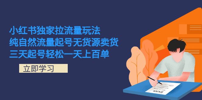 （7301期）小红书独家拉流量玩法，纯自然流量起号无货源卖货 三天起号轻松一天上百单-搞钱专业户