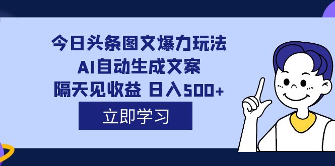 （7300期）外面收费1980的今日头条图文爆力玩法,AI自动生成文案，隔天见收益 日入500+-搞钱专业户