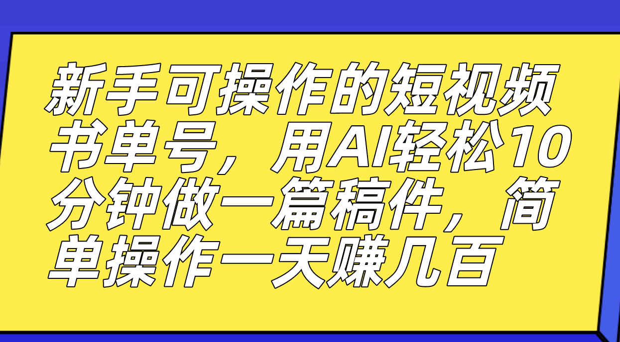 （7304期）新手可操作的短视频书单号，用AI轻松10分钟做一篇稿件，一天轻松赚几百-搞钱专业户