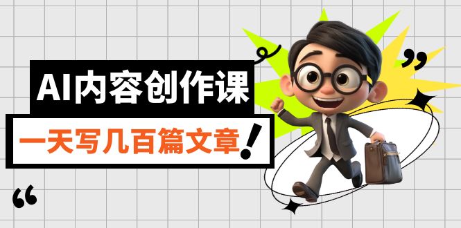 （7309期）AI内容创作课，用AI写出真人级文章，灵活应用GPT，一天写几百篇文章-搞钱专业户