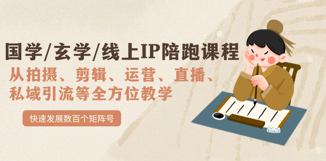 （7318期）国学/玄学/线上IP陪跑课程，从0-1全方位教学，快速发展数百个矩阵号-搞钱专业户