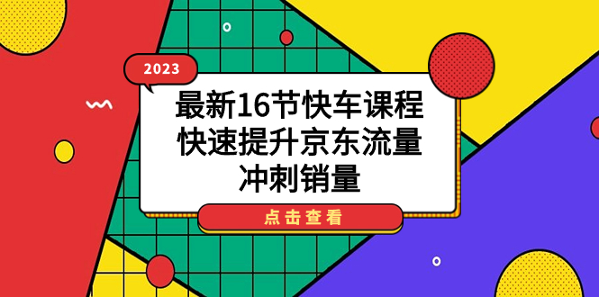 （7319期）2023最新16节快车课程，快速提升京东流量，冲刺销量-搞钱专业户