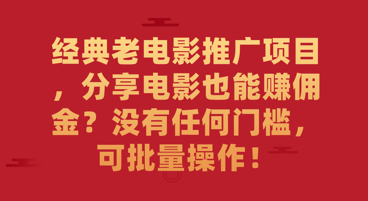 （7329期）经典老电影推广项目，分享电影也能赚佣金？没有任何门槛，可批量操作！-搞钱专业户