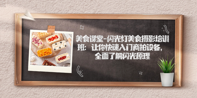 （7330期）美食课堂-闪光灯美食摄影培训班：让你快速入门商拍设备，全面了解闪光原理-搞钱专业户