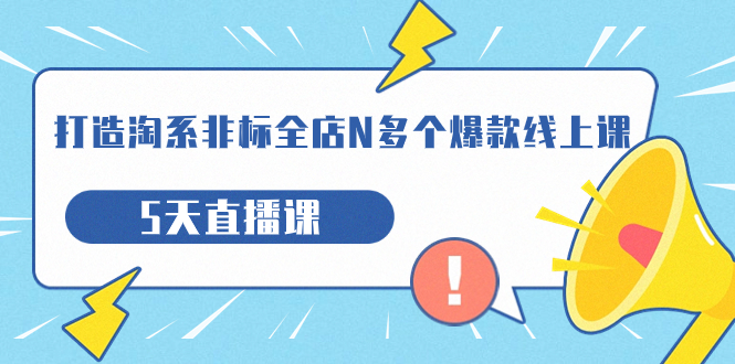 （7343期）打造-淘系-非标全店N多个爆款线上课，5天直播课（19期）-搞钱专业户