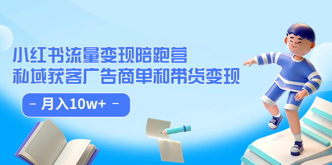 （7347期）小红书流量·变现陪跑营（第8期）：私域获客广告商单和带货变现 月入10w+-搞钱专业户