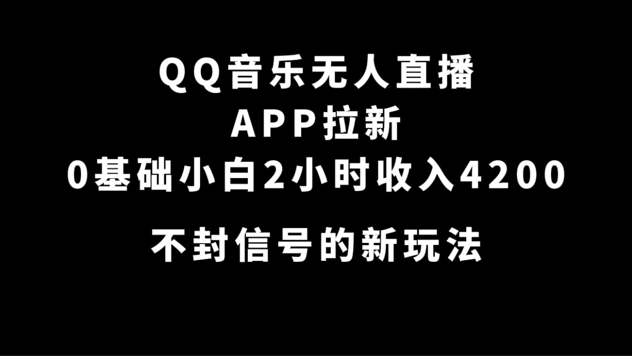 （7378期）QQ音乐无人直播APP拉新，0基础小白2小时收入4200 不封号新玩法(附500G素材)-搞钱专业户