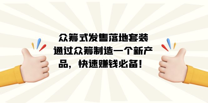 （7387期）众筹式·发售落地套装：通过众筹制造一个新产品，快速赚钱必备！-搞钱专业户