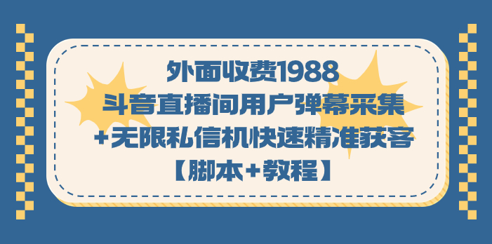 （7402期）外面收费1988斗音直播间用户弹幕采集+无限私信机快速精准获客【脚本+教程】-搞钱专业户