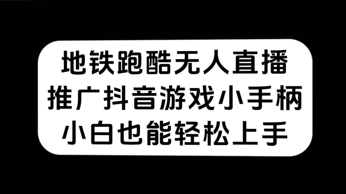 （7403期）地铁跑酷无人直播，推广抖音游戏小手柄，小白也能轻松上手-搞钱专业户