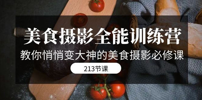 （7406期）美食摄影-全能特训营，教你悄悄变大神的美食摄影必修课（8套课程-213节）-搞钱专业户