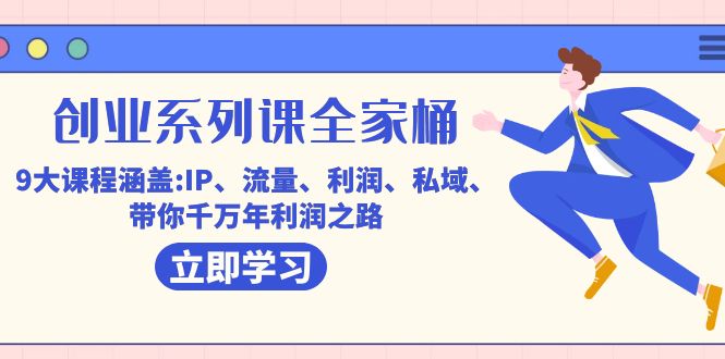 （7407期）创业系列课-全家桶，9大课程涵盖:IP 流量 利润 私域 带你千万年利润之路-搞钱专业户