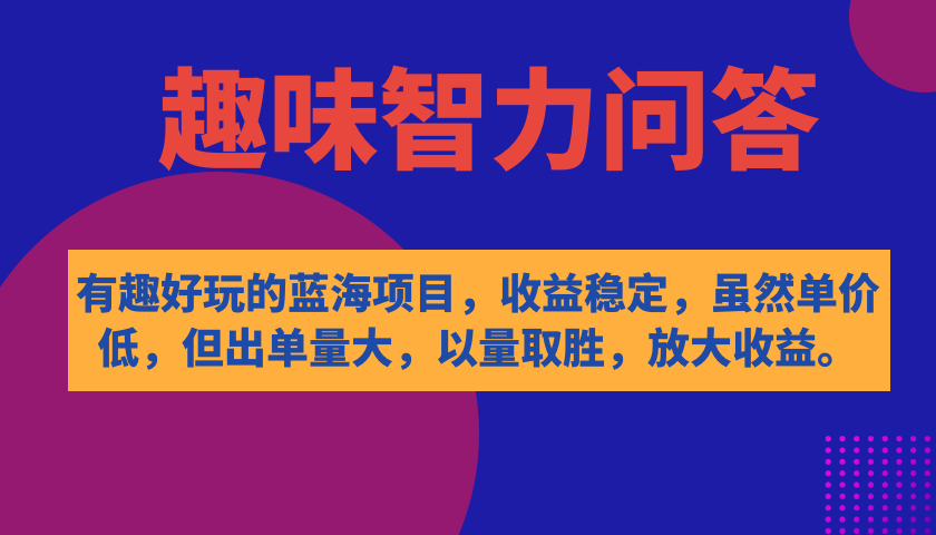 （7410期）有趣好玩的蓝海项目，趣味智力问答，收益稳定，虽然客单价低，但出单量大-搞钱专业户