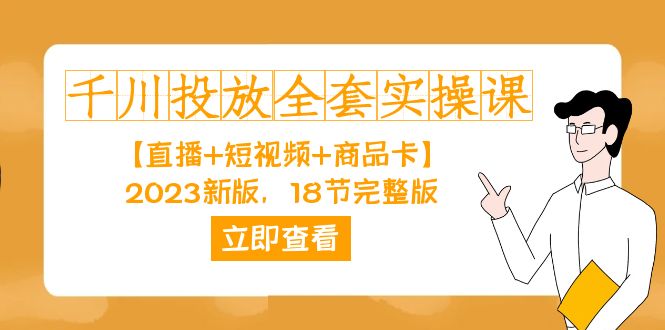 （7412期）千川投放-全套实操课【直播+短视频+商品卡】2023新版，18节完整版！-搞钱专业户