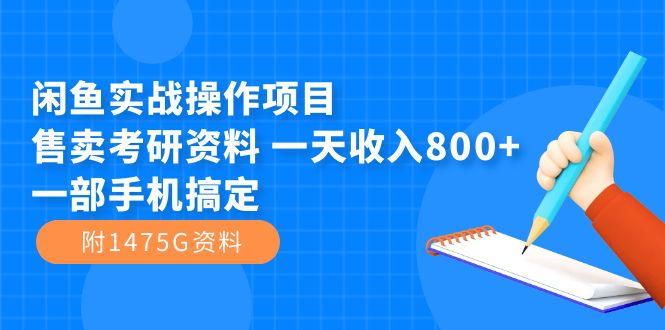 （7415期）闲鱼实战操作项目，售卖考研资料 一天收入800+一部手机搞定（附1475G资料）-搞钱专业户
