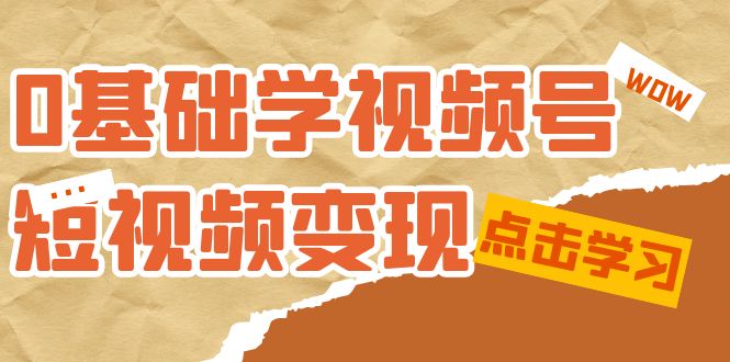 （7417期）0基础学-视频号短视频变现：适合新人学习的短视频变现课（10节课）-搞钱专业户