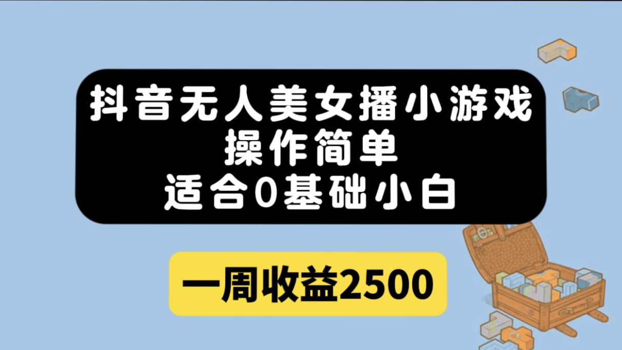 （7420期）抖音无人美女播小游戏，操作简单，适合0基础小白一周收益2500-搞钱专业户