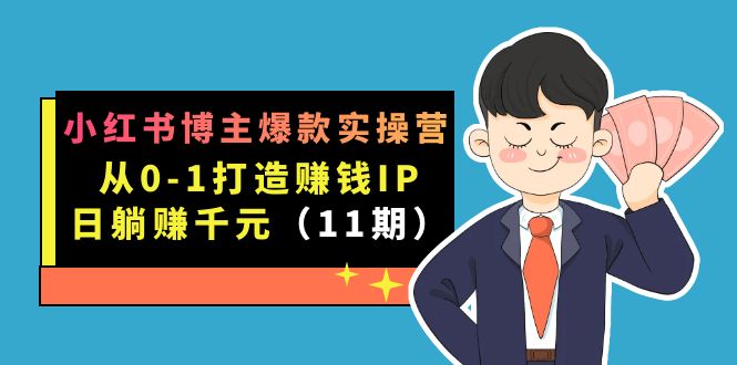 （7424期）小红书博主爆款实操营·第11期：从0-1打造赚钱IP，日躺赚千元，9月完结新课-搞钱专业户
