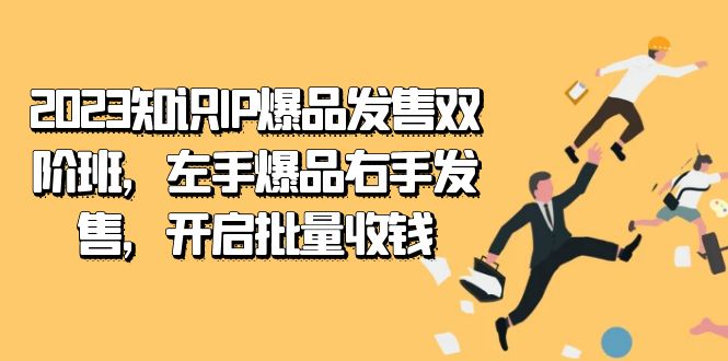 （7426期）2023知识IP-爆品发售双 阶班，左手爆品右手发售，开启批量收钱-搞钱专业户