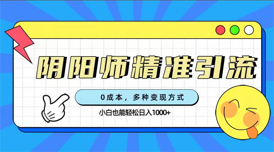 （7431期）0成本阴阳师精准引流，多种变现方式，小白也能轻松日入1000+-搞钱专业户
