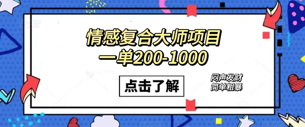 （7441期）情感复合大师项目，一单200-1000，闷声发财的小生意！简单粗暴（附资料）-搞钱专业户