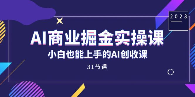 （7446期）AI商业掘金实操课，小白也能上手的AI创收课（31课）-搞钱专业户