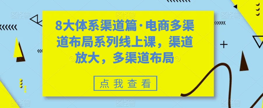 （7458期）八大体系渠道篇·电商多渠道布局系列线上课，渠道放大，多渠道布局-搞钱专业户