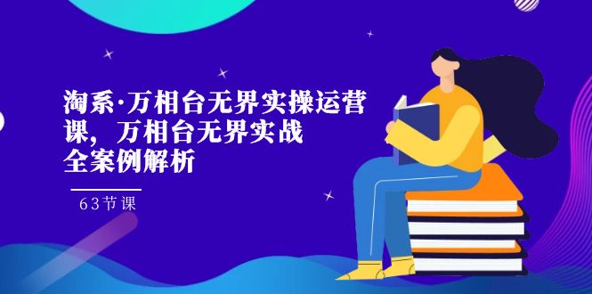 （7459期）淘系·万相台无界实操运营课，万相台·无界实战全案例解析（63节课）-搞钱专业户