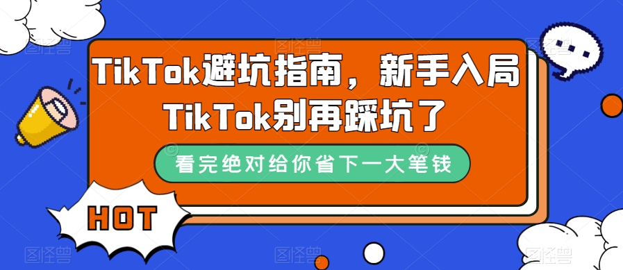 （7460期）TikTok·避坑指南，新手入局Tk别再踩坑了（10节课）-搞钱专业户