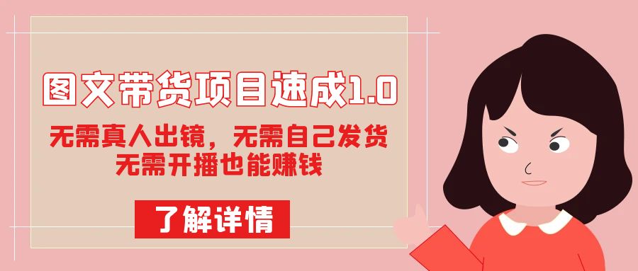 （7464期）图文带货项目速成1.0：无需真人出镜，无需自己发货，无需开播也能赚钱！-搞钱专业户