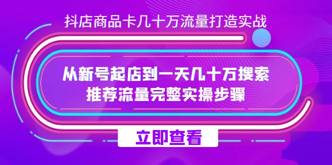 （7500期）抖店-商品卡几十万流量打造实战，从新号起店到一天几十万搜索、推荐流量…-搞钱专业户