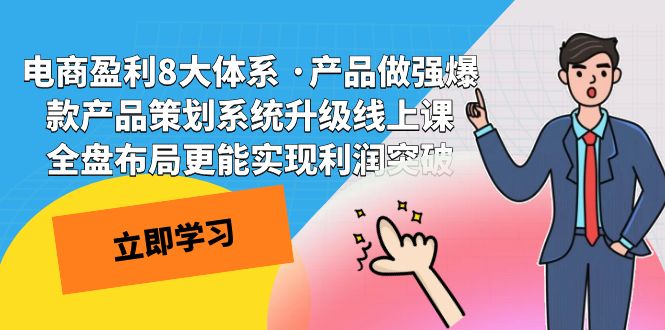 （7502期）电商盈利8大体系 ·产品做强爆款产品策划系统升级线上课 全盘布局更能实…-搞钱专业户