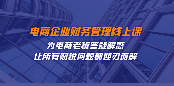 （7504期）电商企业-财务管理线上课：为电商老板答疑解惑-让所有财税问题都迎刃而解-搞钱专业户