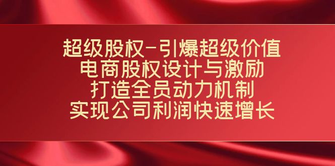 （7505期）超级股权-引爆超级价值：电商股权设计与激励：打造全员动力机制 实现…-搞钱专业户