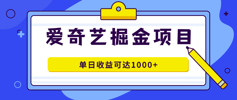 （7513期）爱奇艺掘金项目，一条作品几分钟完成，可批量操作，单日收益可达1000+-搞钱专业户