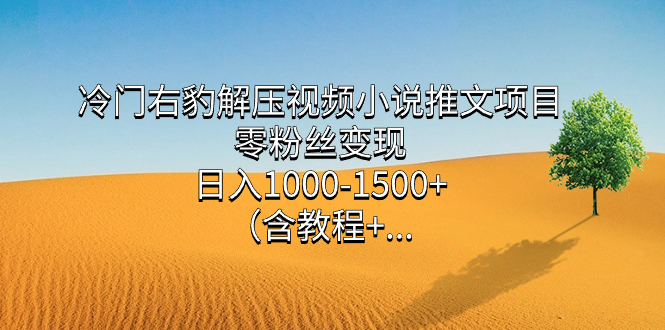 （7522期）冷门右豹解压视频小说推文项目，零粉丝变现，日入1000-1500+。（含教程+…-搞钱专业户