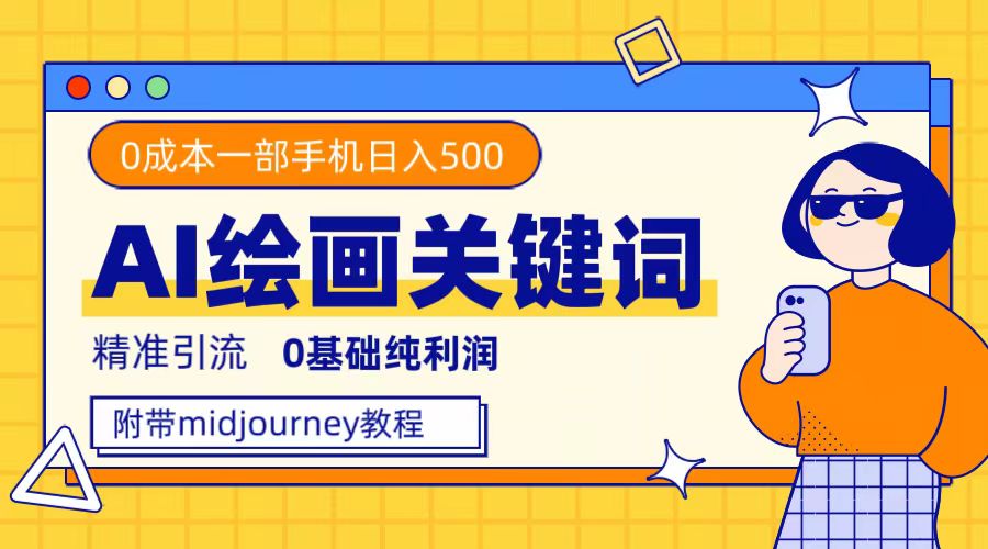 （7523期）利用全套ai绘画关键词，精准引流，0成本纯利润，一部手机日入500+-搞钱专业户