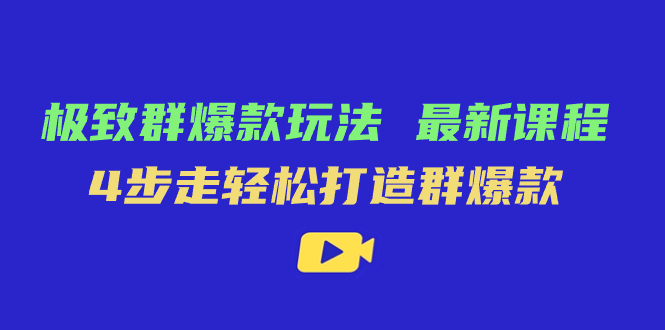 （7526期）极致·群爆款玩法，最新课程，4步走轻松打造群爆款-搞钱专业户