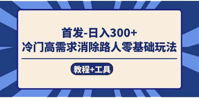（7534期）首发日入300+ 冷门高需求消除路人零基础玩法（教程+工具）-搞钱专业户
