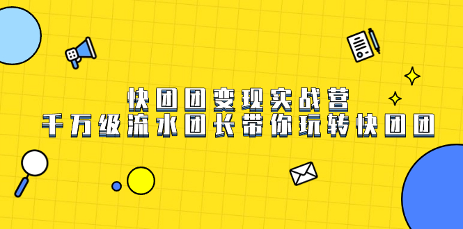 （7540期）快团团变现实战营，千万级流水团长带你玩转快团团-搞钱专业户