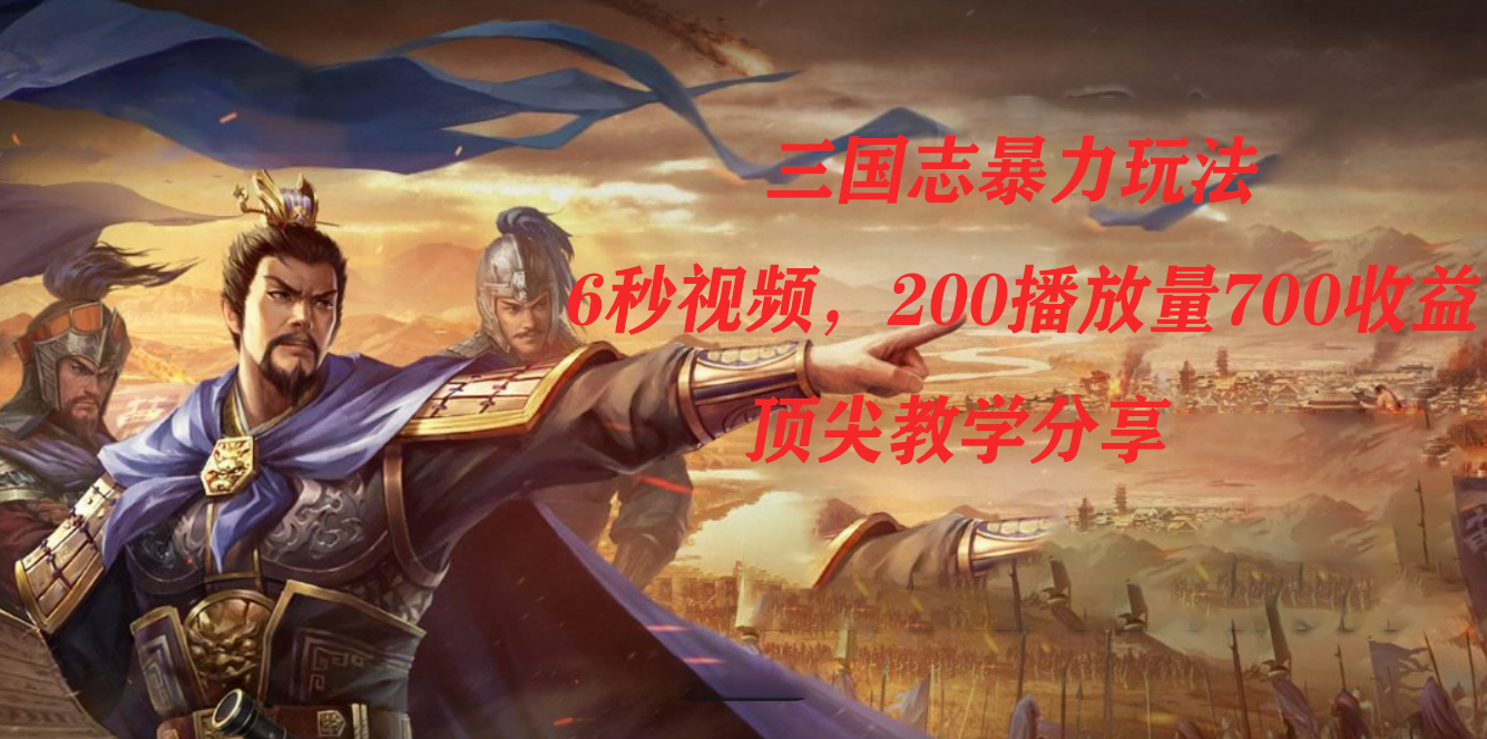 （7541期）三国志暴力玩法，6秒视频，200播放量700收益，顶尖教学分享-搞钱专业户