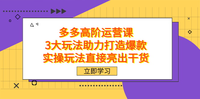 （7545期）拼多多高阶·运营课，3大玩法助力打造爆款，实操玩法直接亮出干货-搞钱专业户