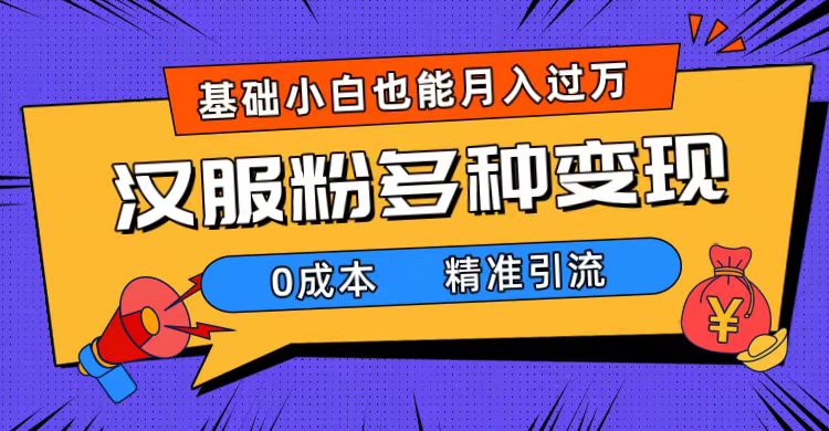 （7549期）一部手机精准引流汉服粉，0成本多种变现方式，小白月入过万（附素材+工具）-搞钱专业户