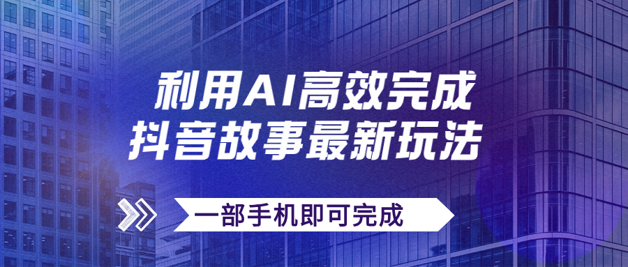 （7564期）抖音故事最新玩法，通过AI一键生成文案和视频，日收入500+一部手机即可完成-搞钱专业户